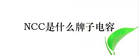 NCC电容是什么品牌? NCC电容是什么品牌?